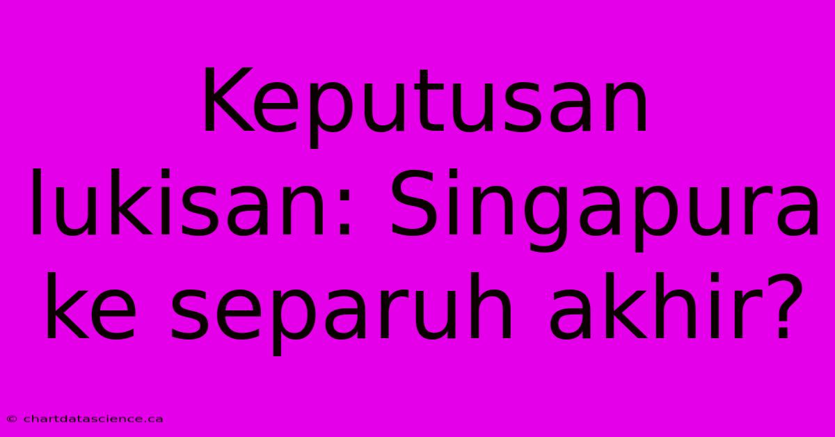 Keputusan Lukisan: Singapura Ke Separuh Akhir?