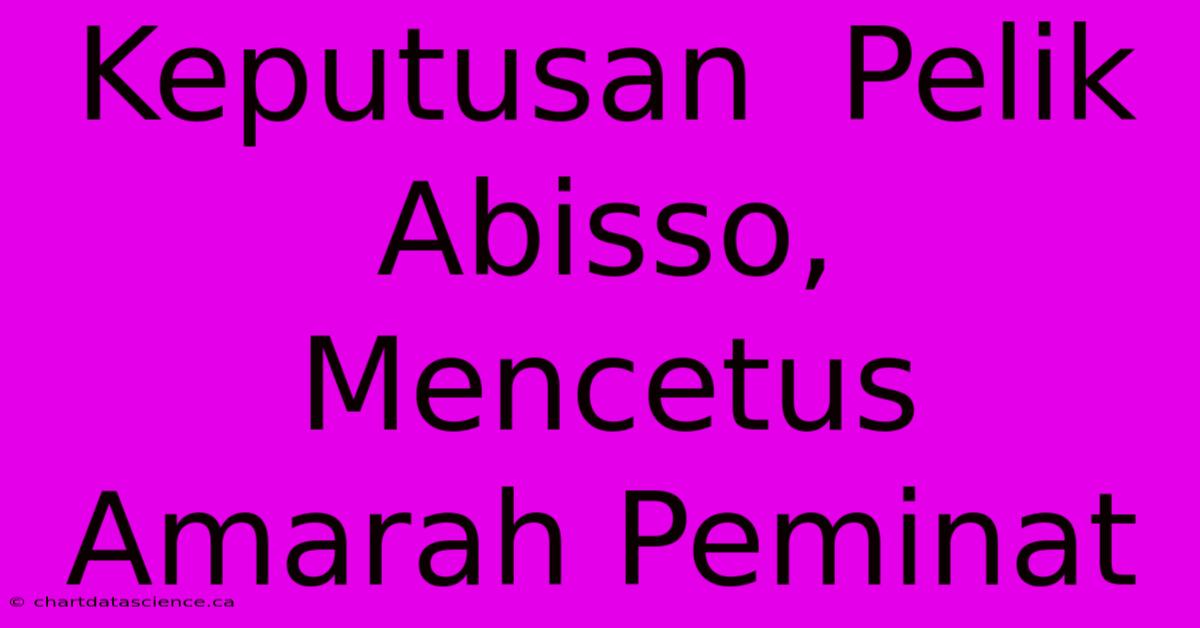 Keputusan  Pelik Abisso,  Mencetus  Amarah Peminat