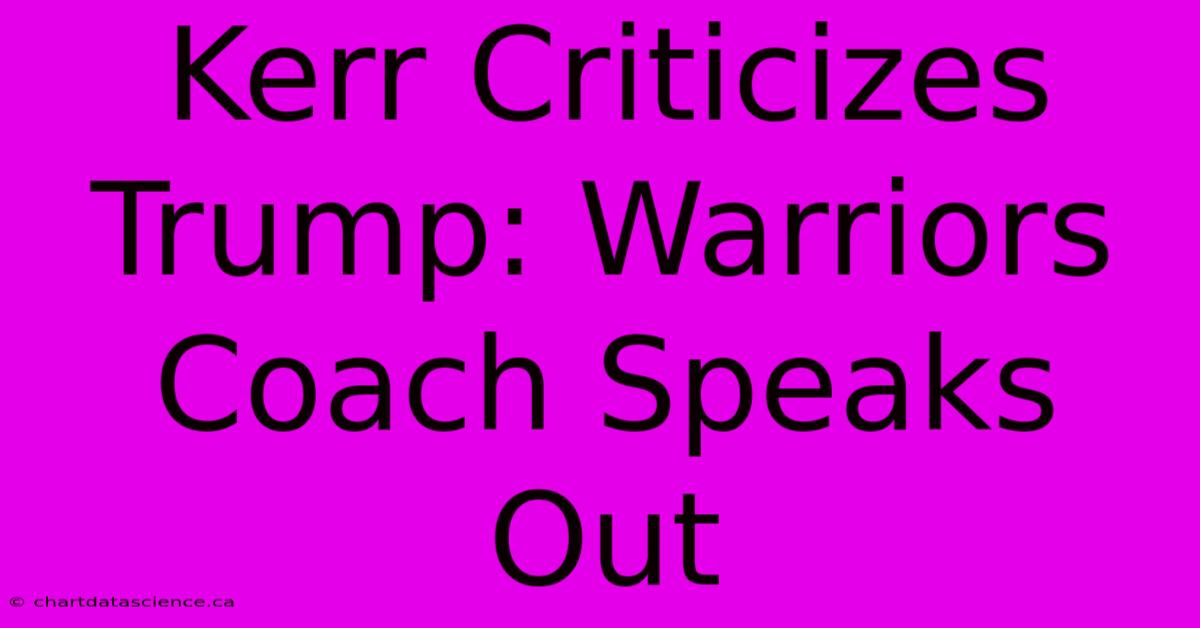 Kerr Criticizes Trump: Warriors Coach Speaks Out