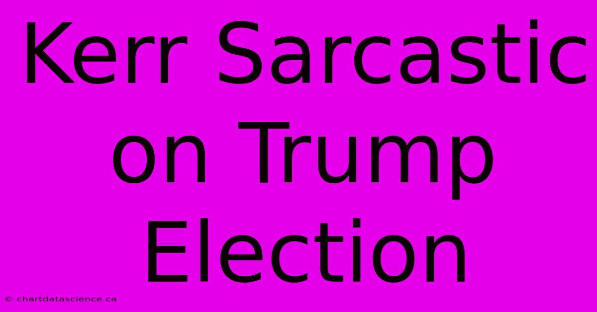 Kerr Sarcastic On Trump Election 