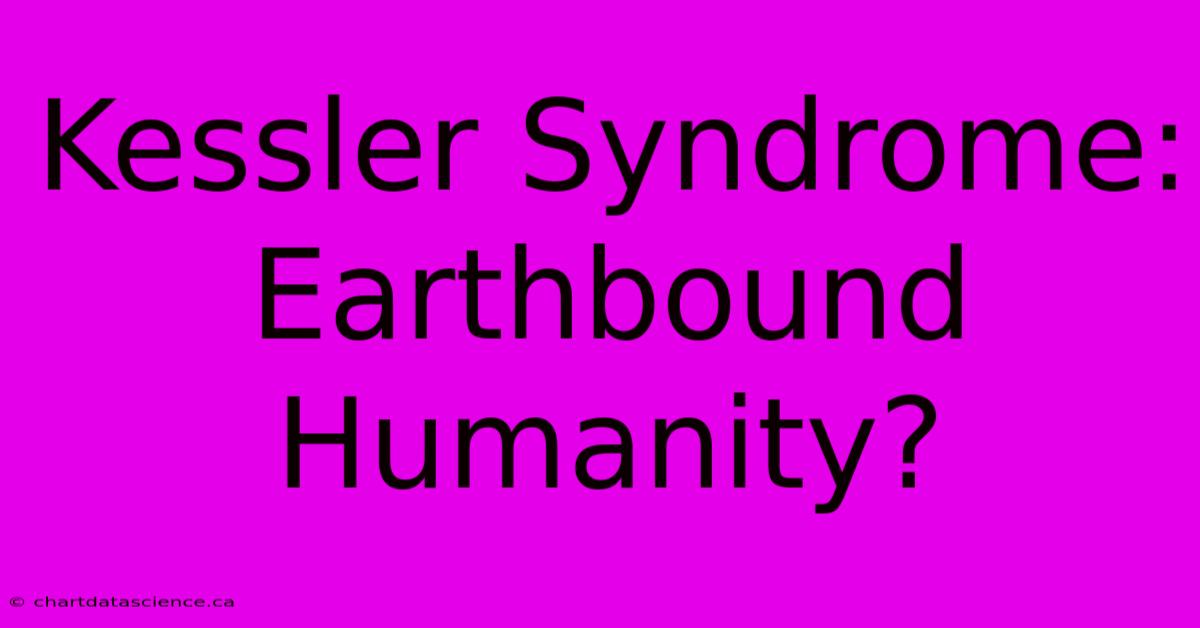 Kessler Syndrome: Earthbound Humanity?