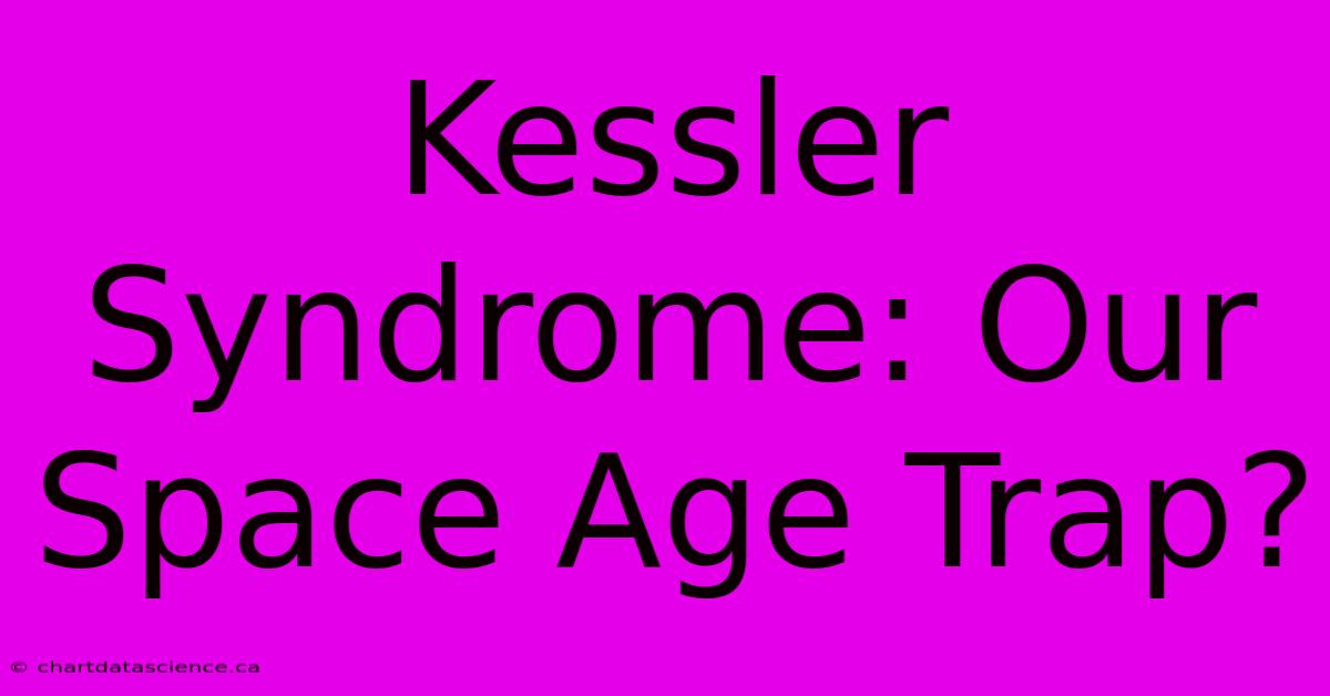 Kessler Syndrome: Our Space Age Trap?