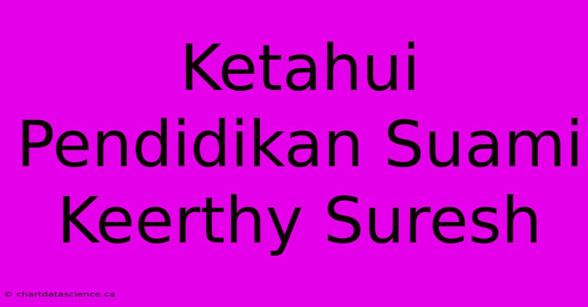 Ketahui Pendidikan Suami Keerthy Suresh