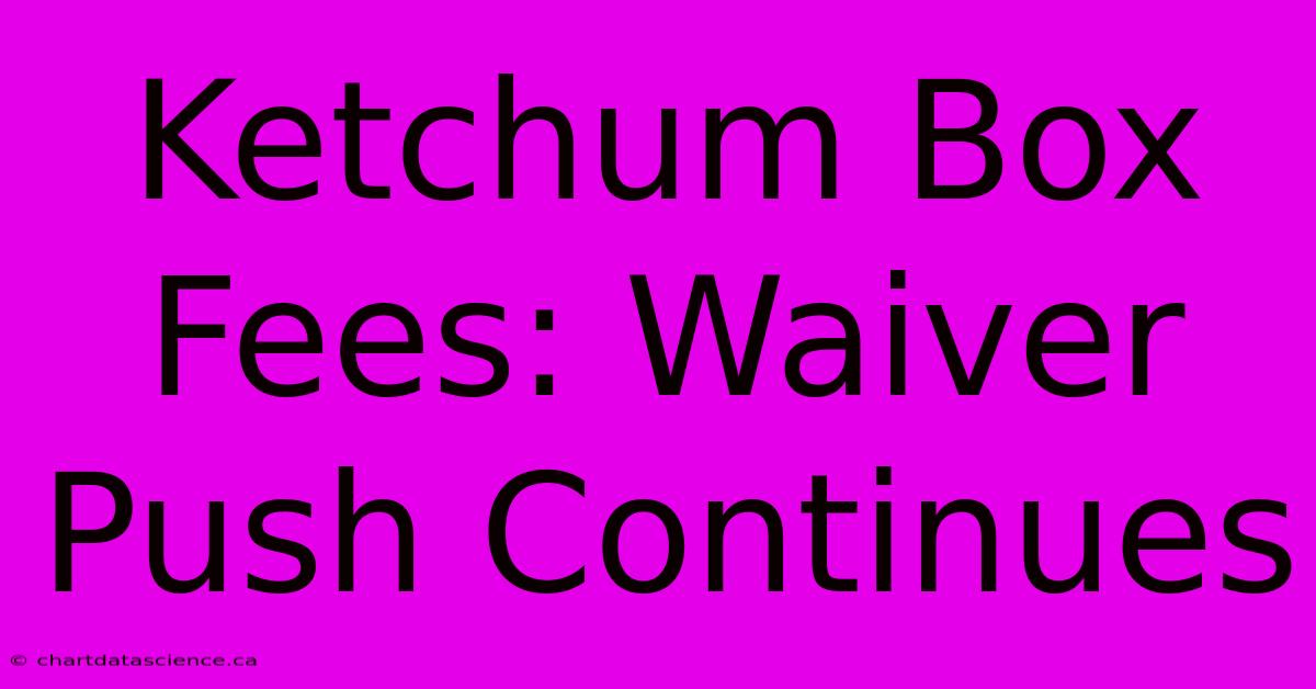 Ketchum Box Fees: Waiver Push Continues