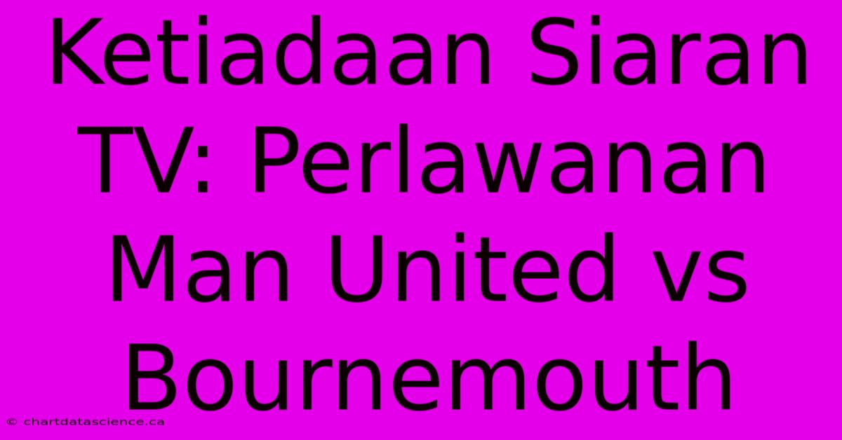 Ketiadaan Siaran TV: Perlawanan Man United Vs Bournemouth