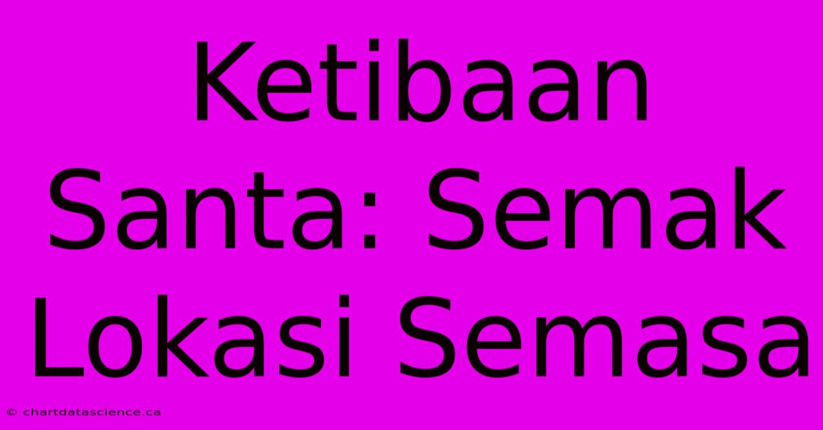 Ketibaan Santa: Semak Lokasi Semasa