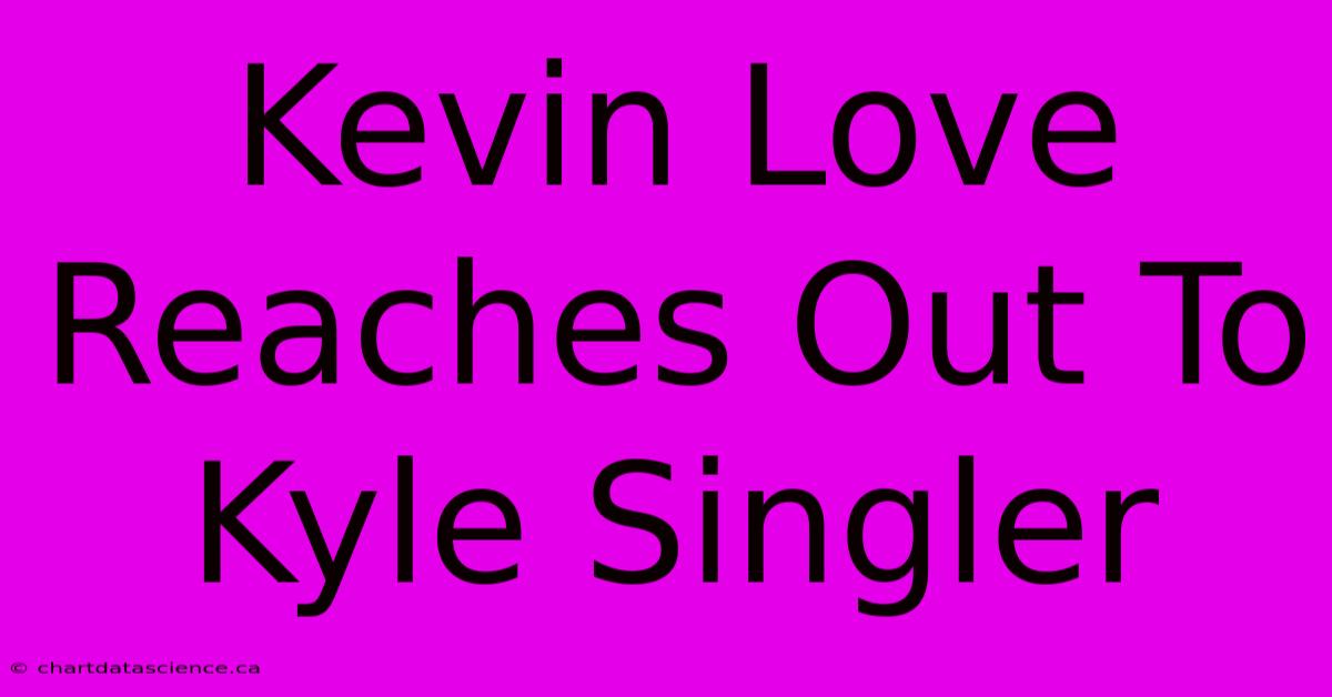 Kevin Love Reaches Out To Kyle Singler