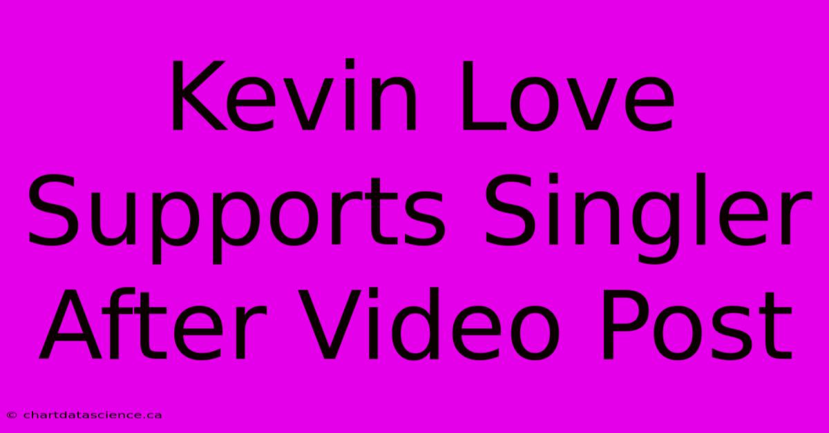 Kevin Love Supports Singler After Video Post