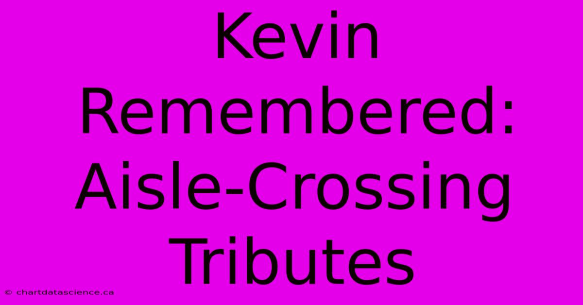 Kevin Remembered: Aisle-Crossing Tributes