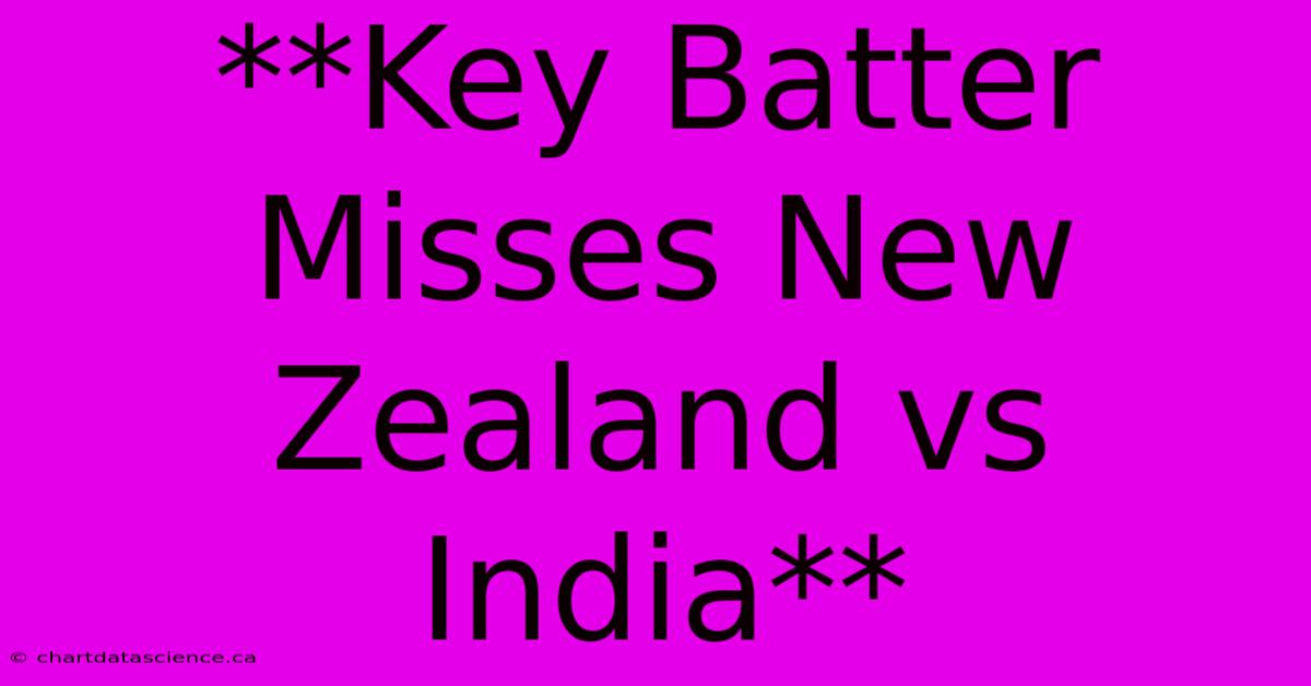 **Key Batter Misses New Zealand Vs India**