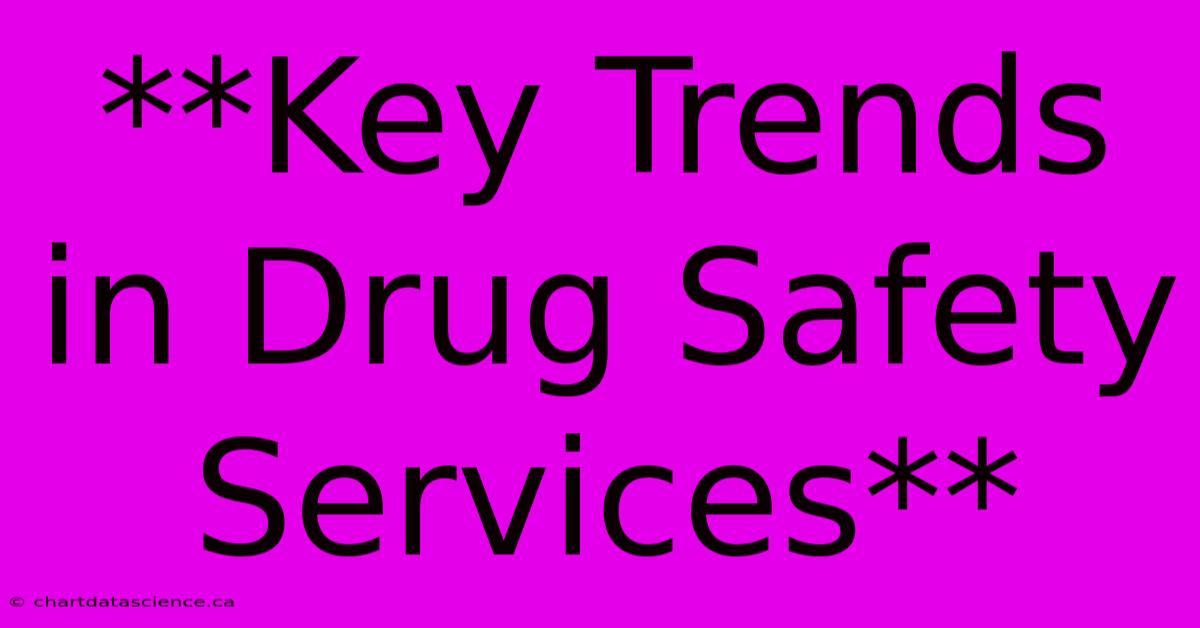 **Key Trends In Drug Safety Services**