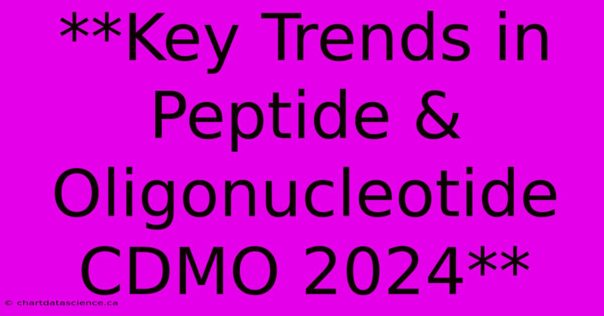 **Key Trends In Peptide & Oligonucleotide CDMO 2024**