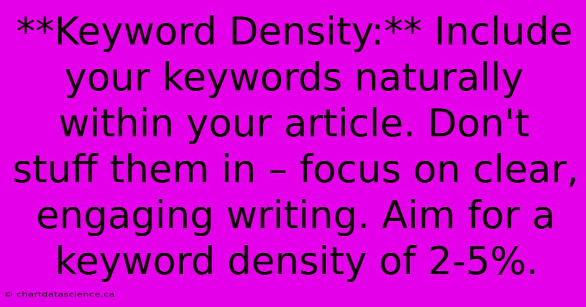 **Keyword Density:** Include Your Keywords Naturally Within Your Article. Don't Stuff Them In – Focus On Clear, Engaging Writing. Aim For A Keyword Density Of 2-5%.