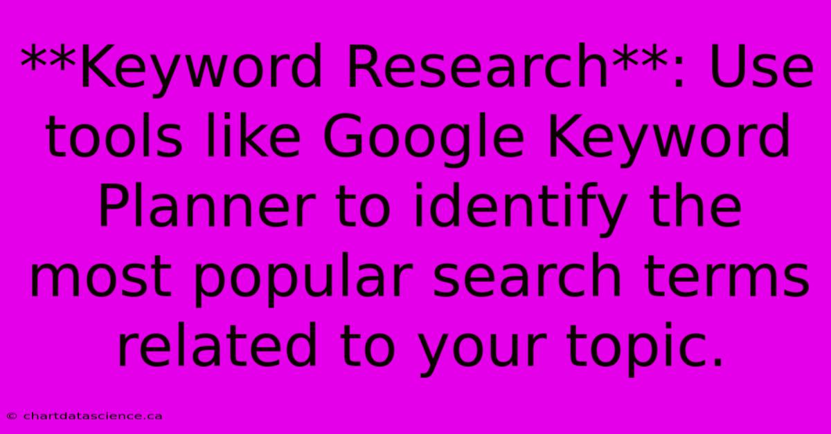 **Keyword Research**: Use Tools Like Google Keyword Planner To Identify The Most Popular Search Terms Related To Your Topic.  