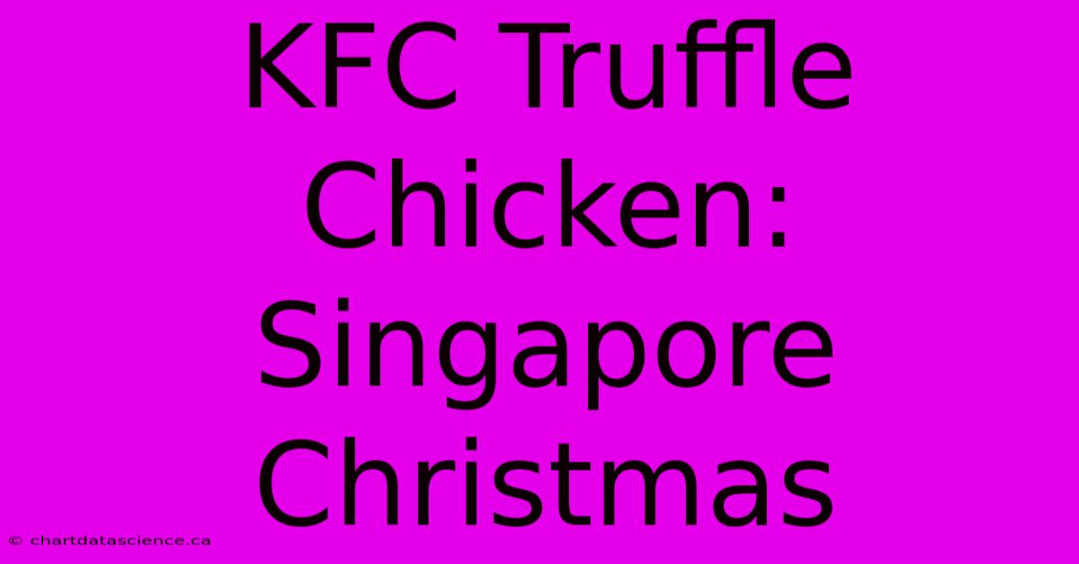 KFC Truffle Chicken: Singapore Christmas