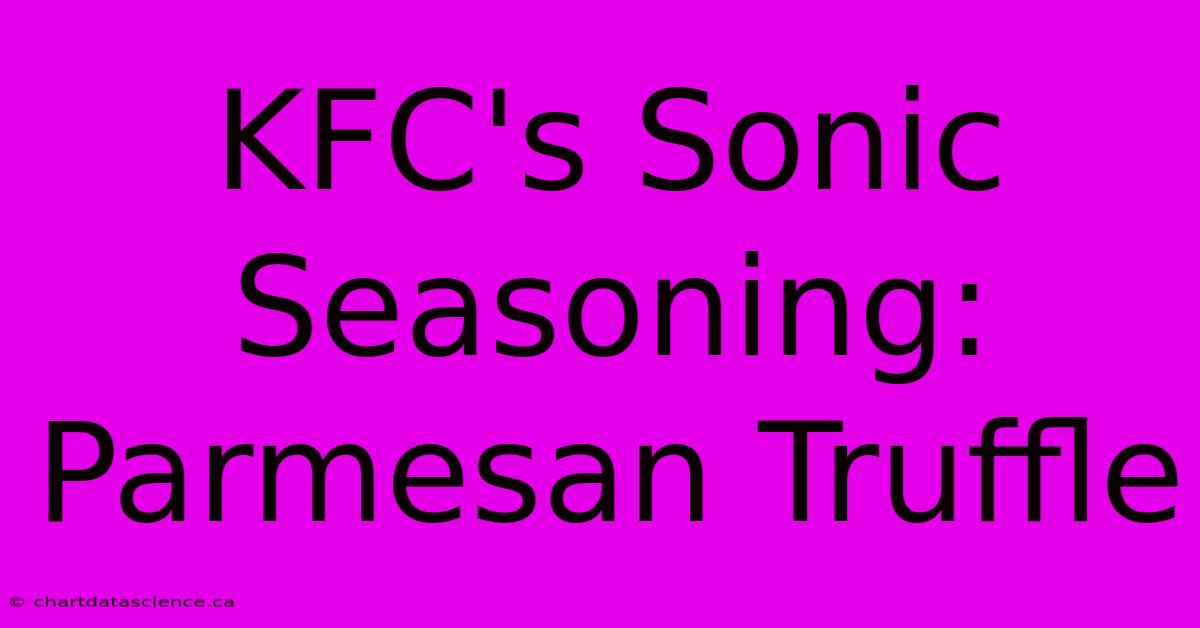 KFC's Sonic Seasoning: Parmesan Truffle