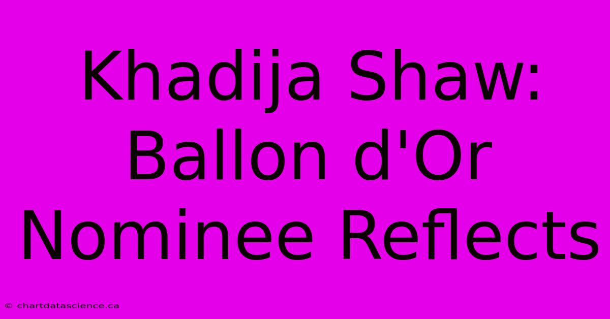 Khadija Shaw: Ballon D'Or Nominee Reflects