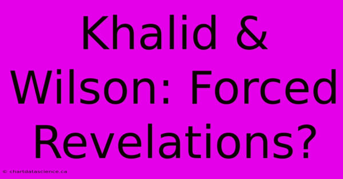 Khalid & Wilson: Forced Revelations?