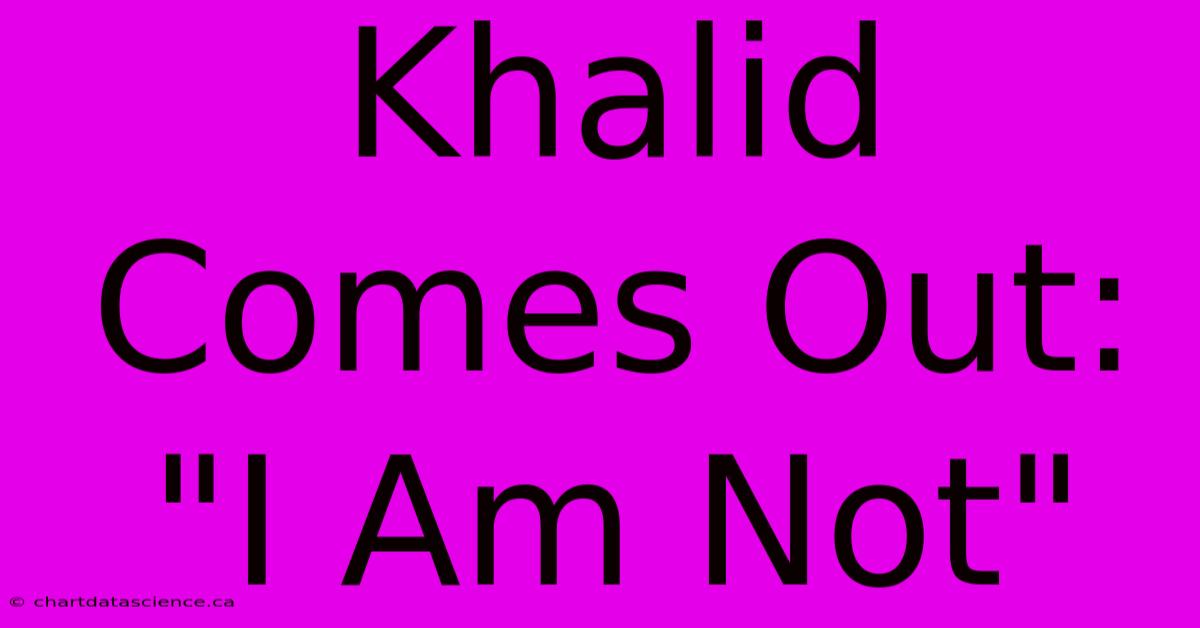 Khalid Comes Out: 