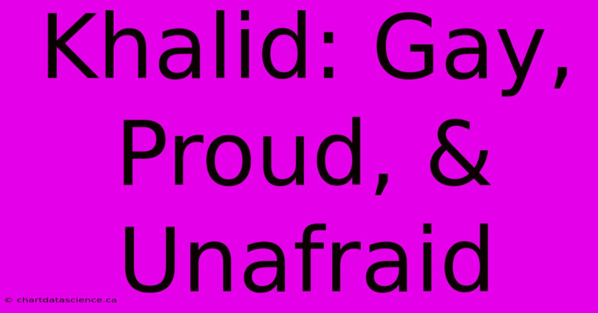 Khalid: Gay, Proud, & Unafraid