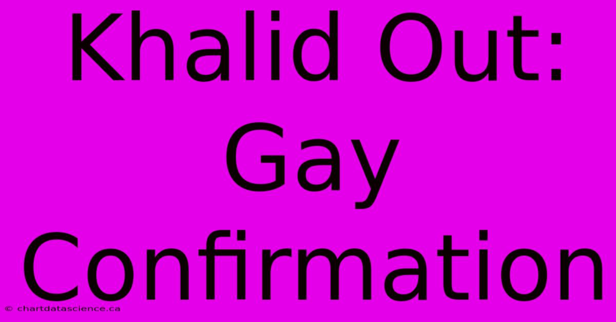 Khalid Out: Gay Confirmation