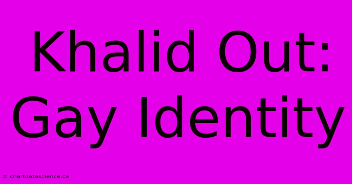 Khalid Out: Gay Identity