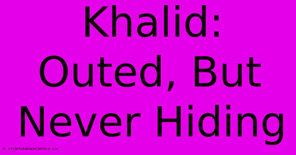 Khalid: Outed, But Never Hiding