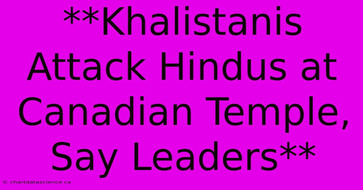 **Khalistanis Attack Hindus At Canadian Temple, Say Leaders** 