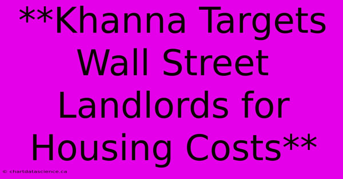 **Khanna Targets Wall Street Landlords For Housing Costs**