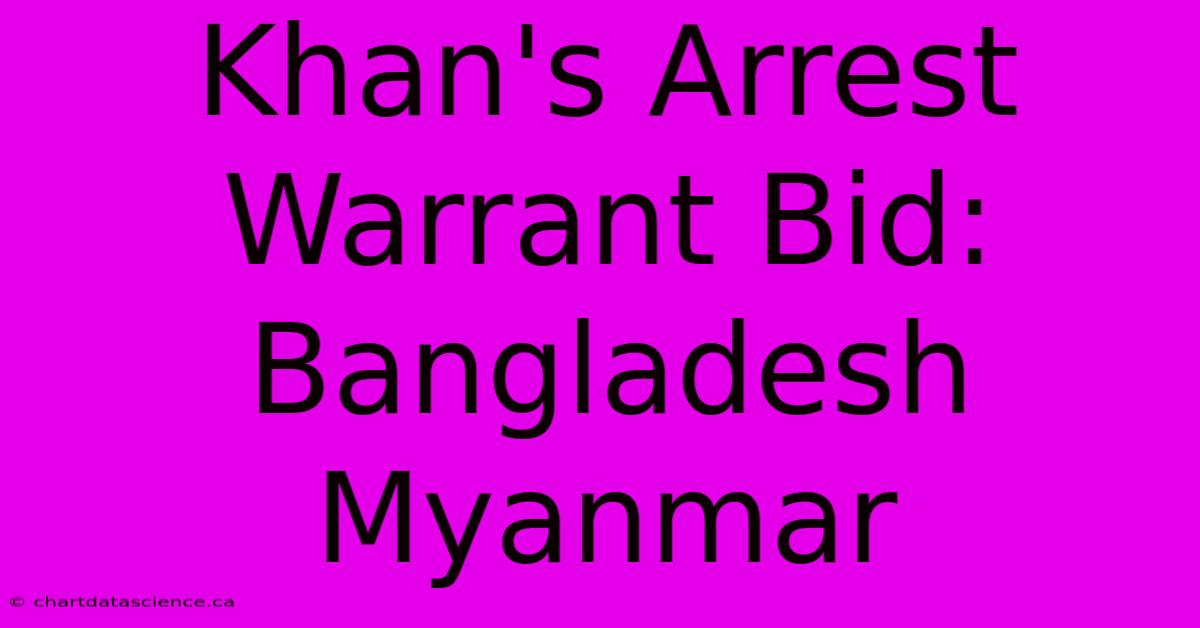 Khan's Arrest Warrant Bid: Bangladesh Myanmar