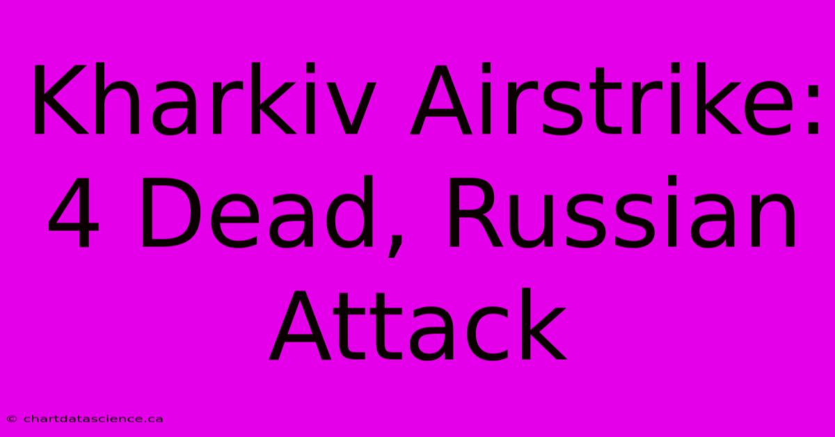 Kharkiv Airstrike: 4 Dead, Russian Attack