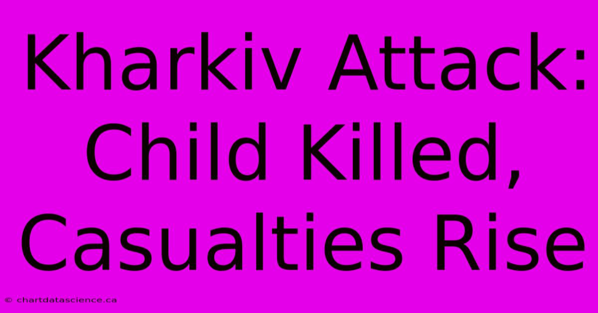 Kharkiv Attack: Child Killed, Casualties Rise 