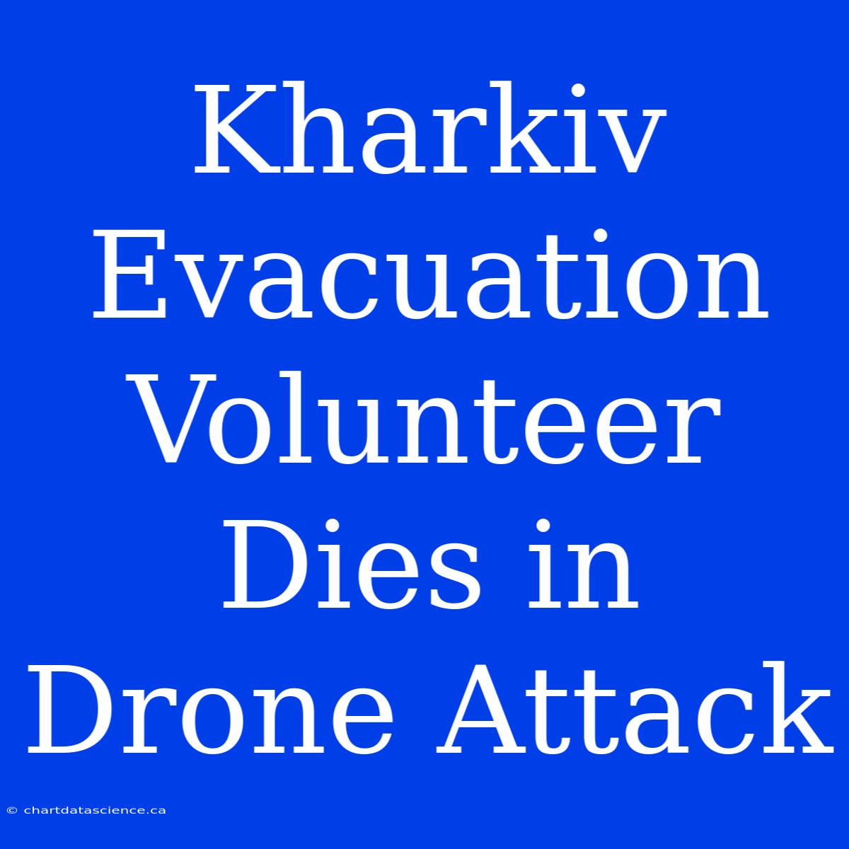 Kharkiv Evacuation Volunteer Dies In Drone Attack