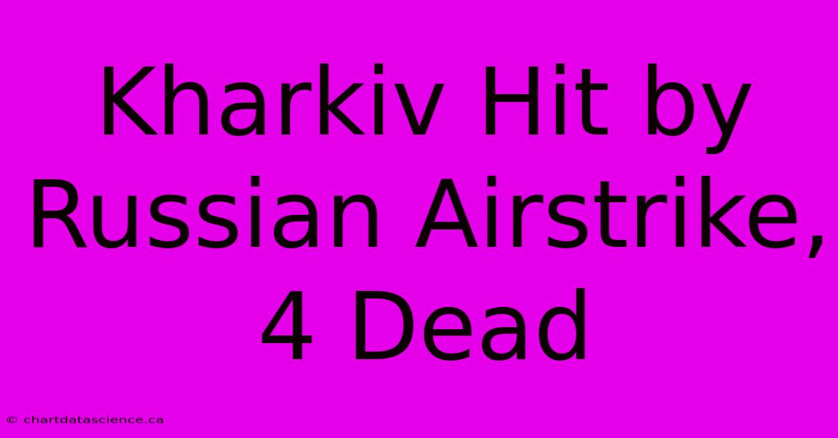 Kharkiv Hit By Russian Airstrike, 4 Dead