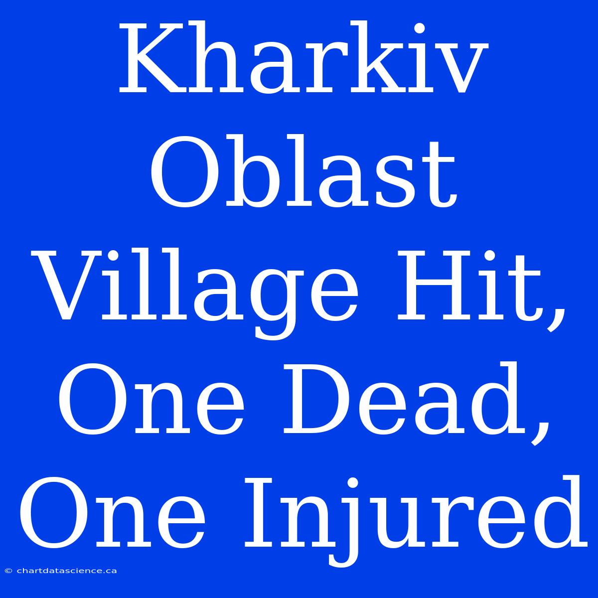 Kharkiv Oblast Village Hit, One Dead, One Injured