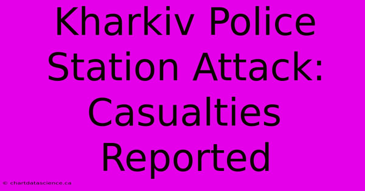 Kharkiv Police Station Attack: Casualties Reported