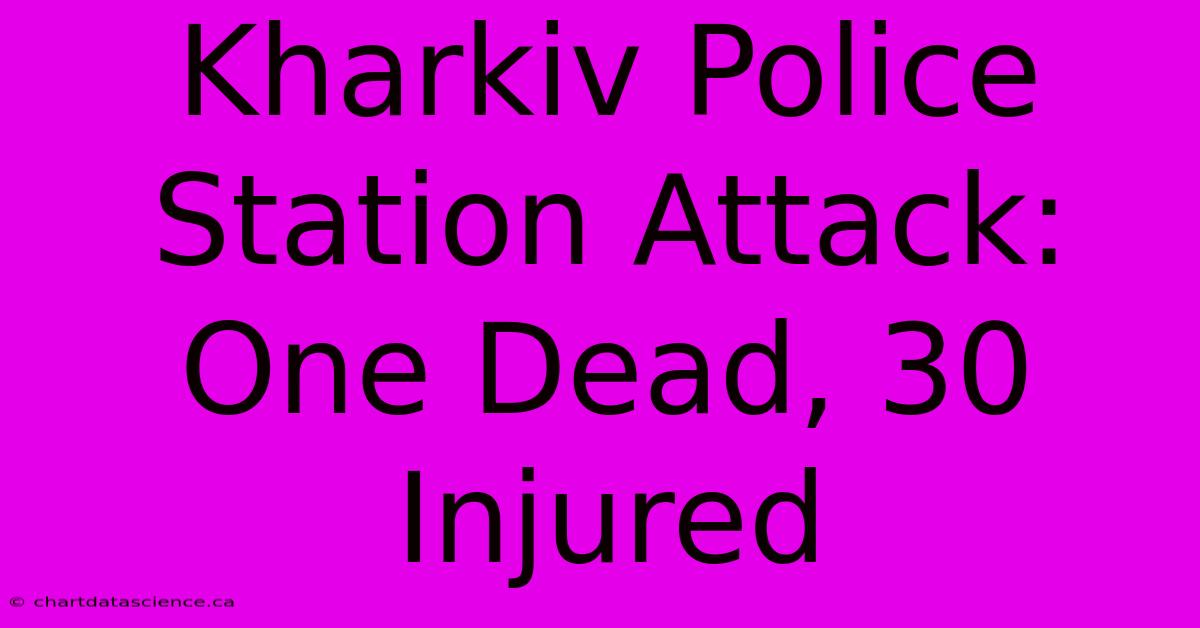 Kharkiv Police Station Attack: One Dead, 30 Injured