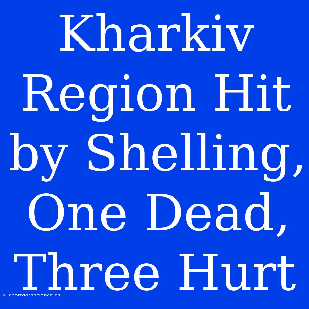 Kharkiv Region Hit By Shelling, One Dead, Three Hurt