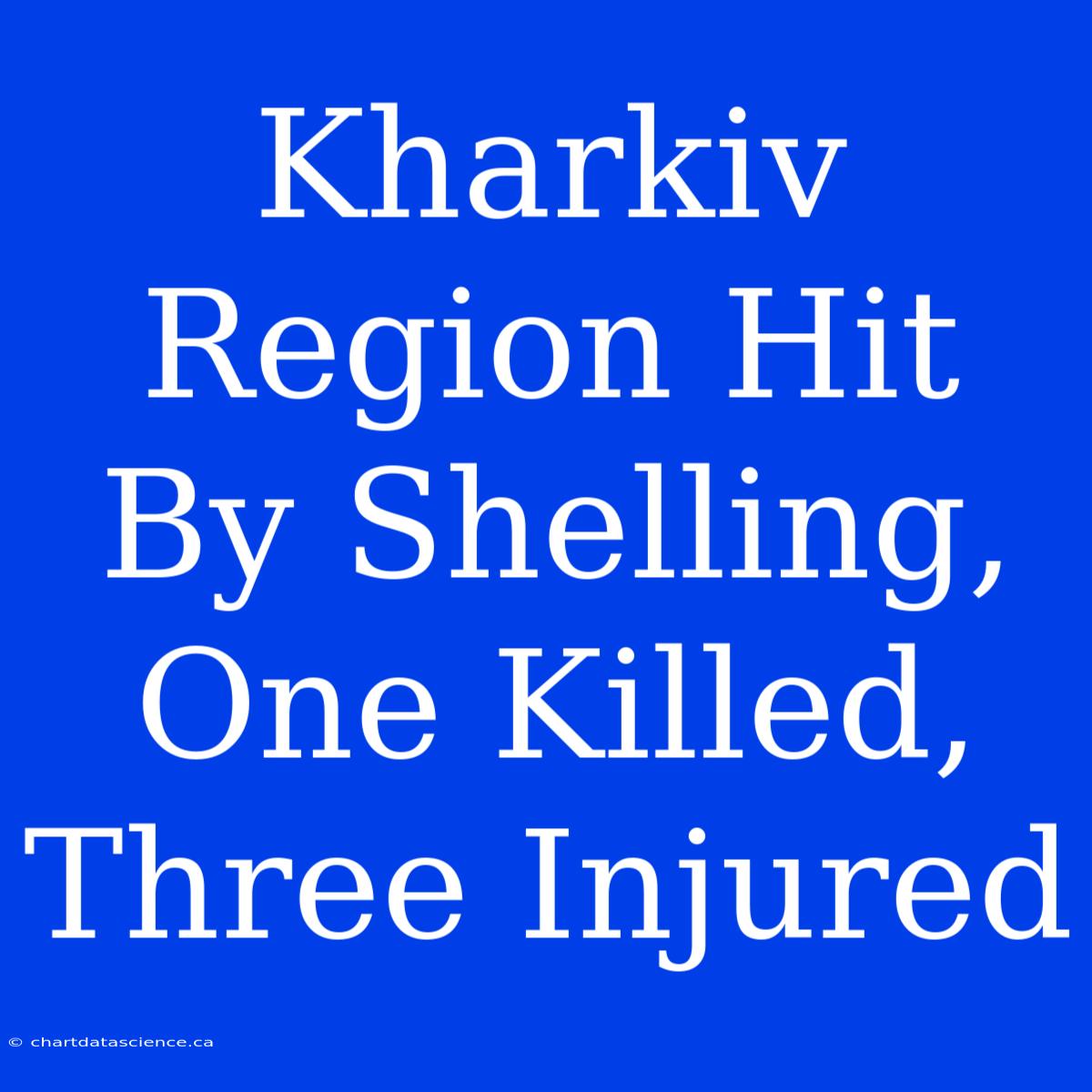 Kharkiv Region Hit By Shelling, One Killed, Three Injured