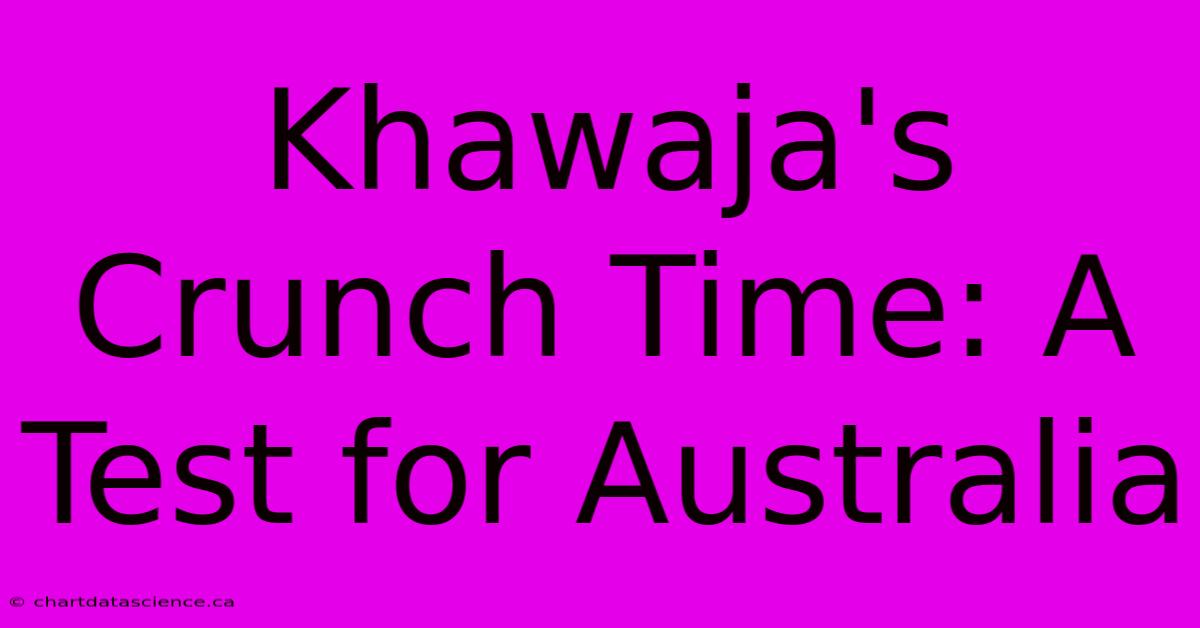 Khawaja's Crunch Time: A Test For Australia