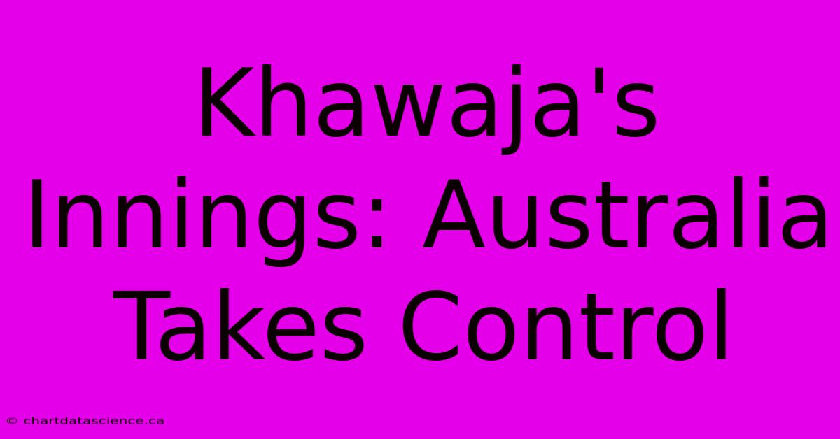 Khawaja's Innings: Australia Takes Control