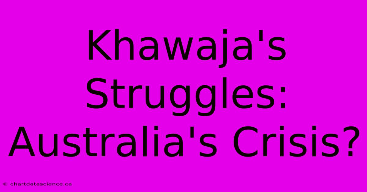 Khawaja's Struggles: Australia's Crisis?