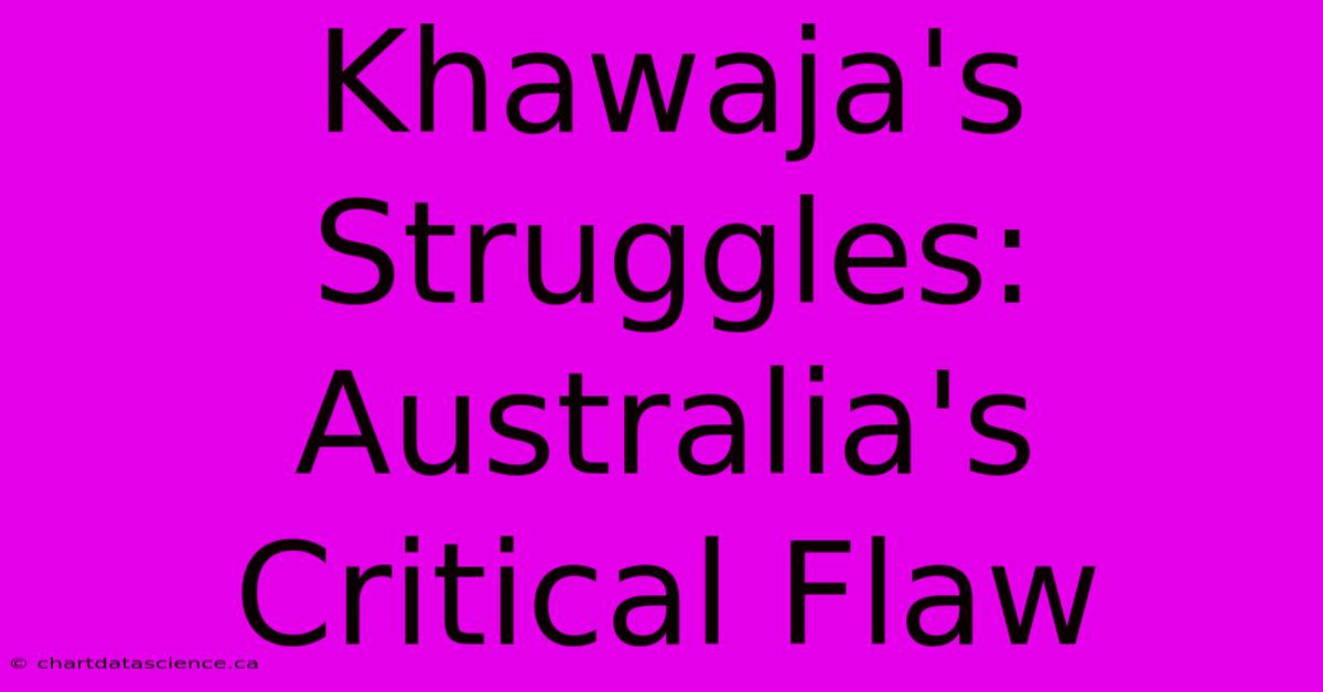 Khawaja's Struggles: Australia's Critical Flaw