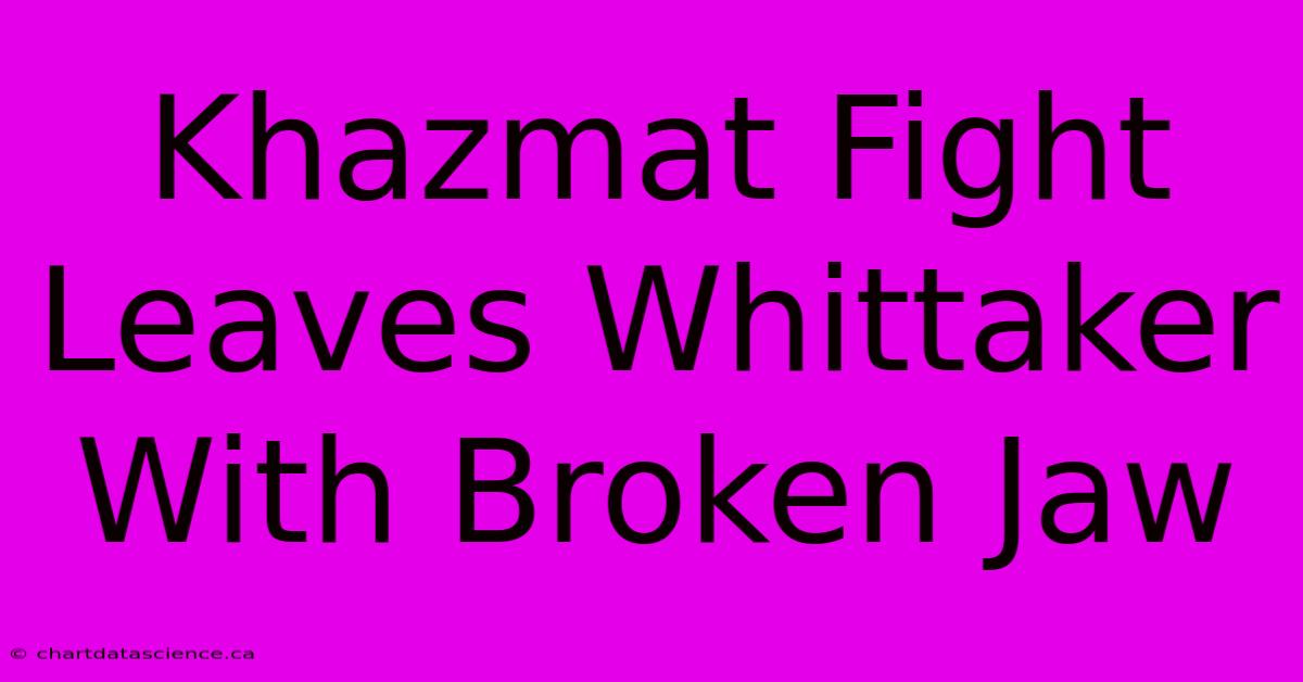 Khazmat Fight Leaves Whittaker With Broken Jaw