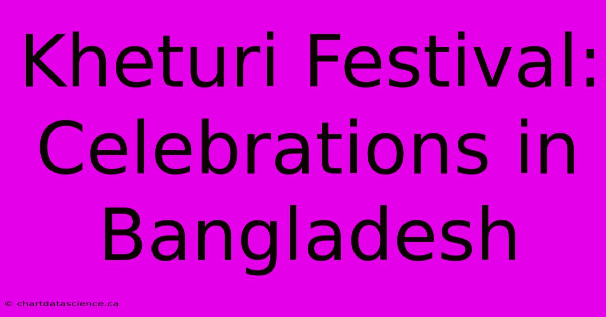 Kheturi Festival: Celebrations In Bangladesh 