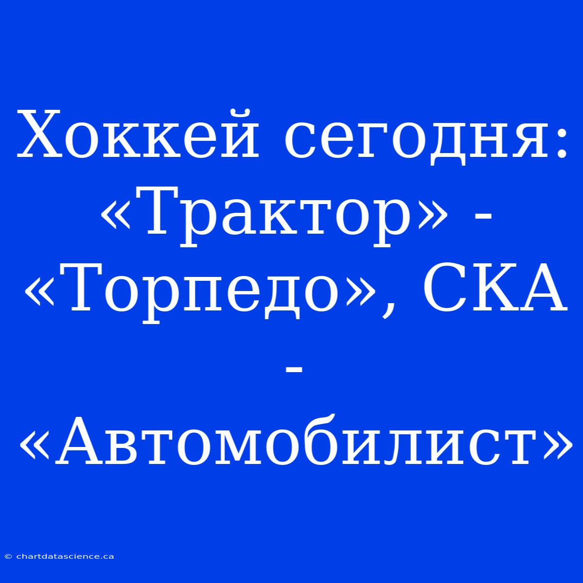 Хоккей Сегодня: «Трактор» - «Торпедо», СКА - «Автомобилист»