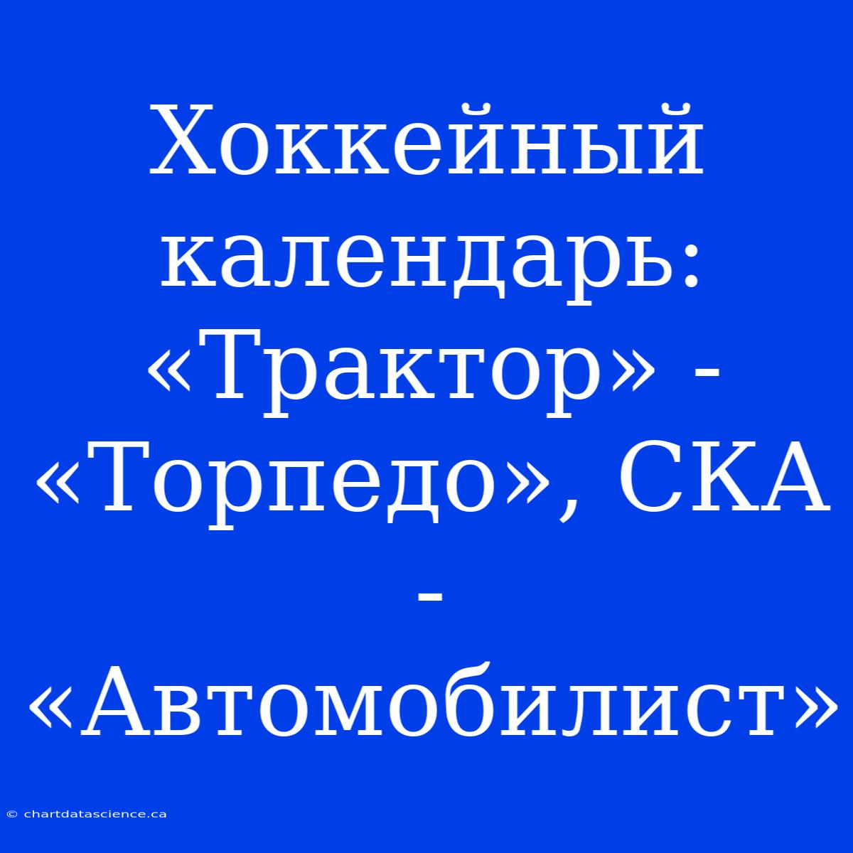 Хоккейный Календарь: «Трактор» - «Торпедо», СКА - «Автомобилист»