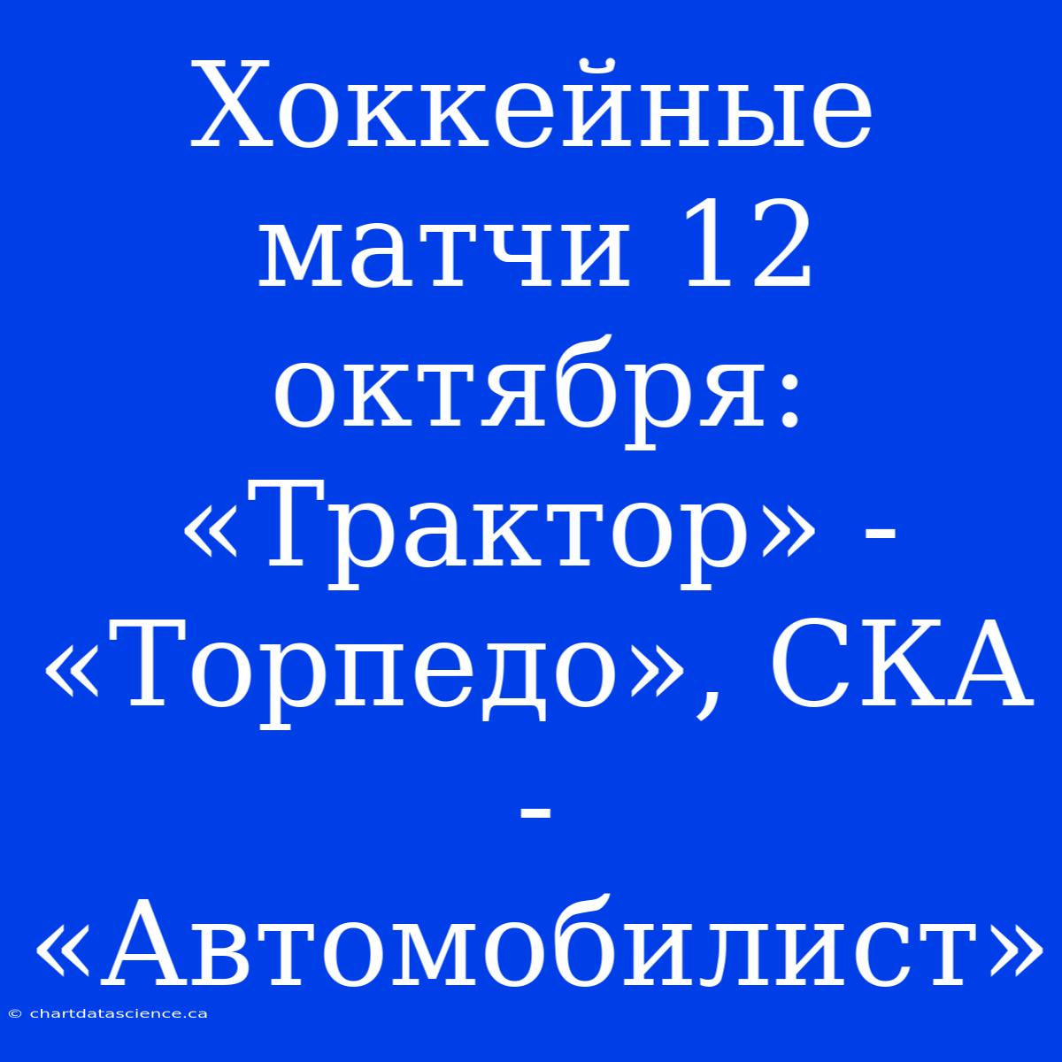 Хоккейные Матчи 12 Октября: «Трактор» - «Торпедо», СКА - «Автомобилист»