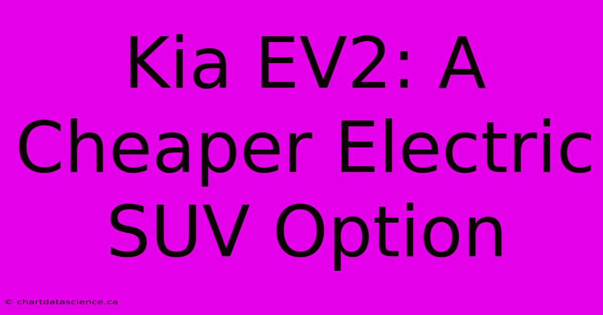 Kia EV2: A Cheaper Electric SUV Option 