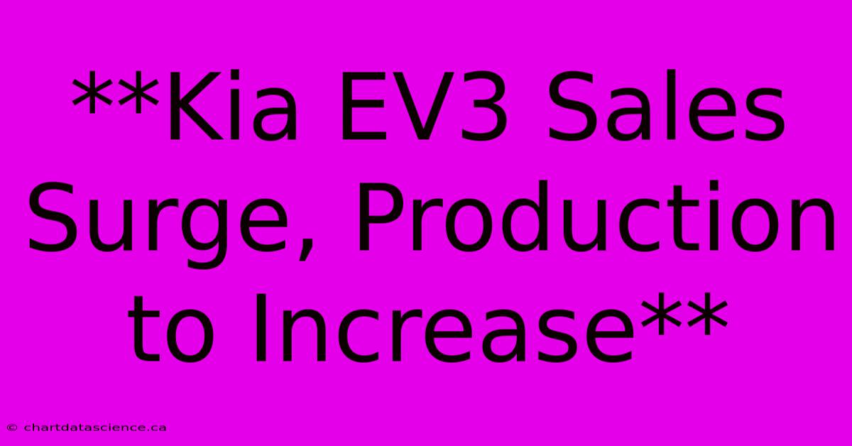 **Kia EV3 Sales Surge, Production To Increase** 